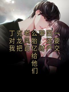 丁克老公带回一对龙凤胎，还要我把百亿财产交给他们