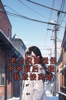 老公说要送他爷爷最后一程，我直接离婚
