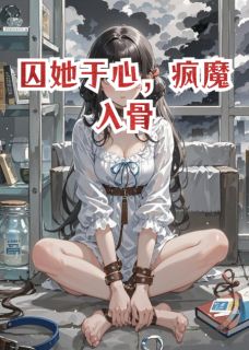 囚她于心，疯魔入骨