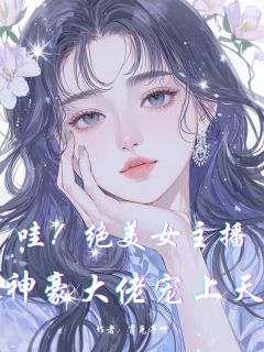 哇！绝美女主播，神豪大佬宠上天