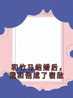 和竹马结婚后，我和他成了宿敌