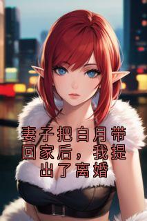 妻子把白月带回家后，我提出了离婚