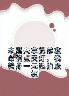 未婚夫拿我弟救命钱点天灯，我转身一元起拍股权