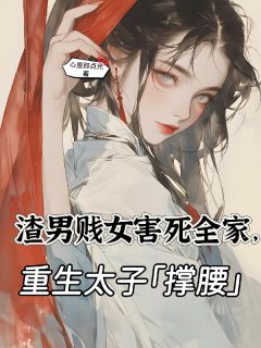 渣男贱女害死全家，重生太子撑腰
