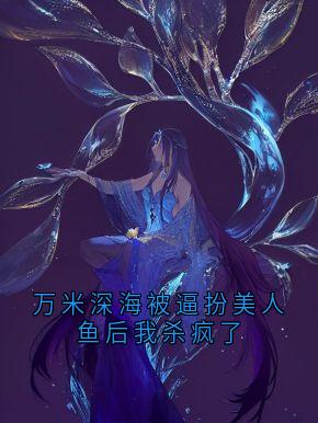 万米深海被逼扮美人鱼后我杀疯了