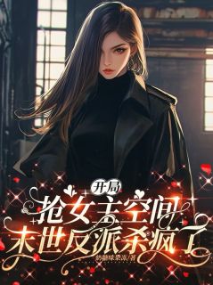 开局抢女主空间，末世反派杀疯了