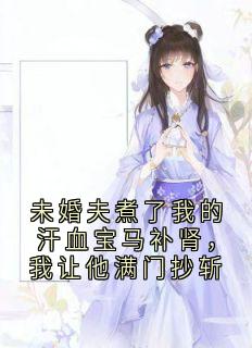 未婚夫煮了我的汗血宝马补肾，我让他满门抄斩