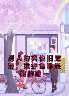 男人的笑依旧宠溺，就好像她是他的唯一