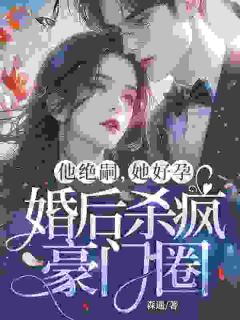 他绝嗣，她好孕，婚后杀疯豪门圈