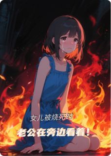 女儿被火烧死时，老公冷眼旁观