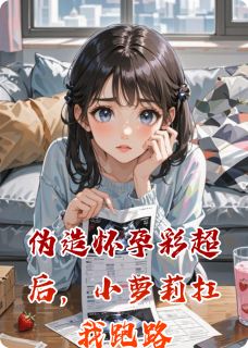 伪造怀孕彩超后，小萝莉扛我跑路