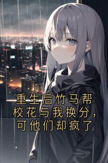 重生后竹马帮校花与我换分，可他们却疯了