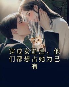 穿成女配后，他们都想占她为己有