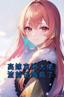 高嫁京圈大佬，渣前任悔疯了！