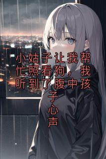 小姑子让我帮忙照看狗，我听到了腹中孩子心声
