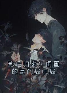 影后归来：闺蜜的豪门局中局