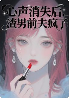 心声消失后，渣男前夫疯了