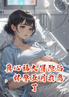 真心话大冒险后，怀孕五月我离了