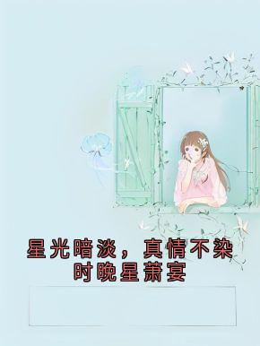 星光暗淡，真情不染时晚星萧宴