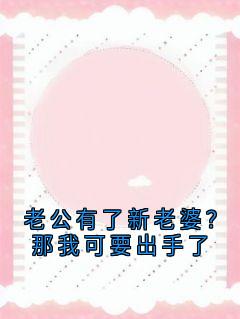 老公有了新老婆？那我可要出手了