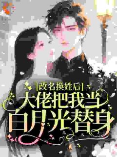 改名换姓后，大佬把我当白月光替身