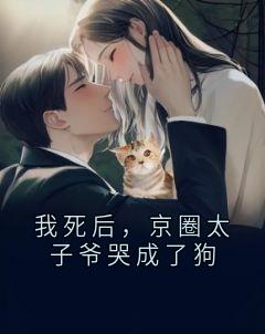 我死后，京圈太子爷哭成了狗
