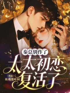 秦总别作了,太太初恋复活了