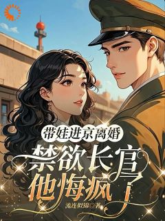 带娃进京离婚,禁欲长官他悔疯了