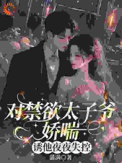 对禁欲太子爷娇喘,诱他夜夜失控