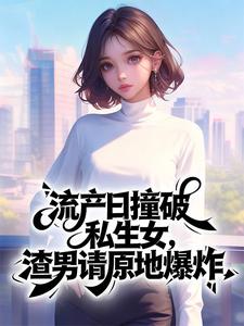 流产日撞破私生女,渣男请原地爆炸