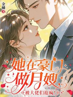 她在豪门做月嫂,被大佬们抢疯!