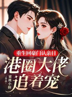 重生回豪门认亲日，港圈大佬追着宠