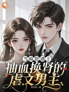 当疯批遇上抽血换肾的虐文男主