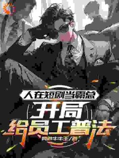 人在短剧当霸总，开局给员工普法