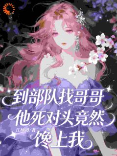 到部队找哥哥，他死对头竟馋上我
