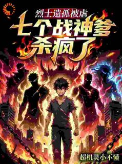 烈士遗孤被虐？七个战神爹杀疯了