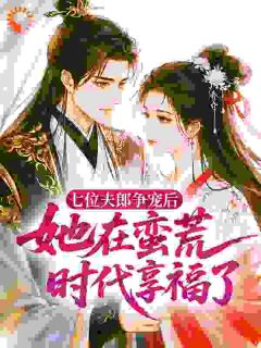 七位夫郎争宠后,她在蛮荒时代享福了