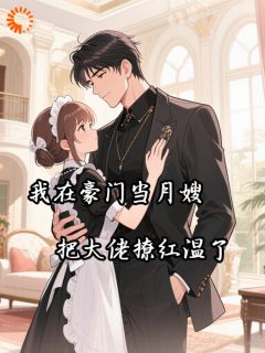 我在豪门当月嫂，把大佬撩红温了