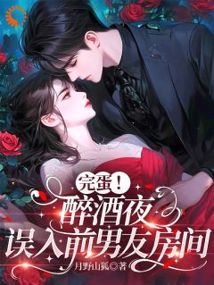 完蛋！醉酒夜，误入前男友房间