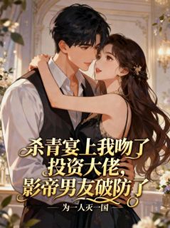 杀青宴上我吻了投资大佬，影帝男友破防了