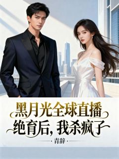 黑月光全球直播绝育后，我杀疯了