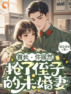 首长，你居然抢了侄子的未婚妻