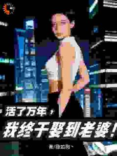 活了万年，我终于娶到老婆！