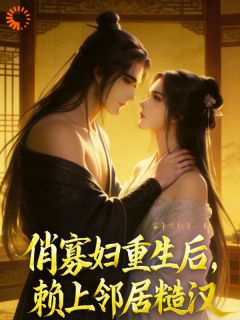 俏寡妇重生,赖上邻居糙汉