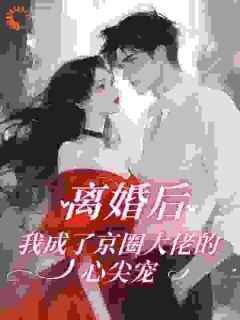 离婚后，我被顶级豪门狠狠宠爆