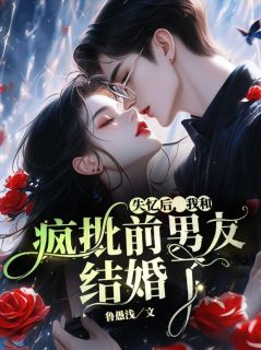 失忆后,我和疯批前男友结婚了