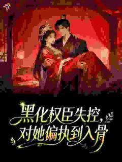 黑化权臣失控，对她偏执到入骨