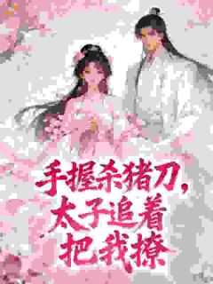 嫌我杀猪身上臭？嫁太子却说我香