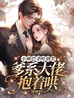 小哑巴孕吐到哭,爹系大佬抱着哄