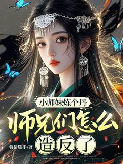 小师妹炼个丹，师兄们怎么造反了？